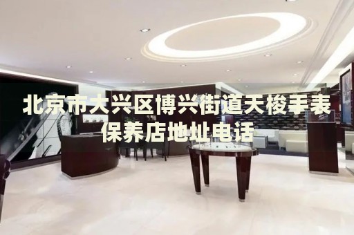 北京市大興區(qū)博興街道天梭手表保養(yǎng)店地址電話