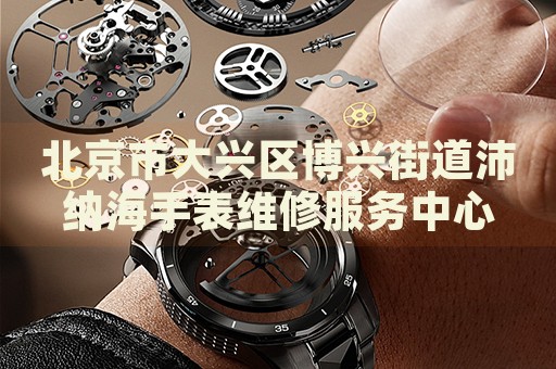 北京市大興區(qū)博興街道沛納海手表維修服務(wù)中心