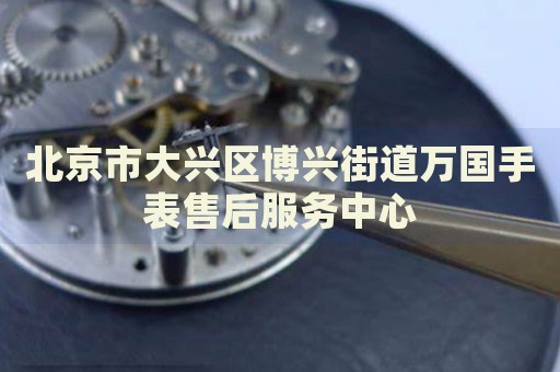 北京市大興區(qū)博興街道萬國手表售后服務(wù)中心