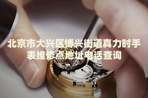 北京市大興區(qū)博興街道真力時(shí)手表維修點(diǎn)地址電話查詢