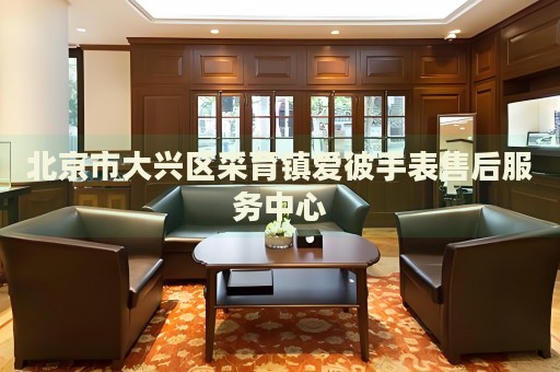 北京市大興區(qū)采育鎮(zhèn)愛彼手表售后服務(wù)中心