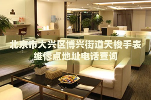 北京市大興區(qū)博興街道天梭手表維修點(diǎn)地址電話查詢