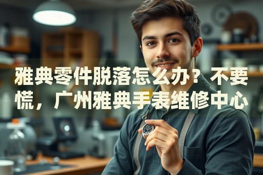 雅典零件脫落怎么辦？不要慌，廣州雅典手表維修中心來幫忙