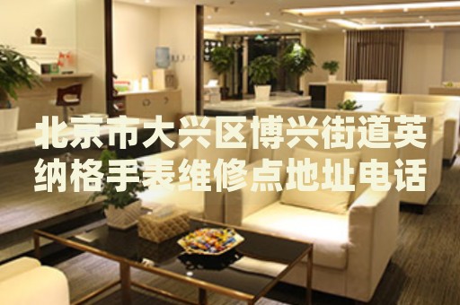 北京市大興區(qū)博興街道英納格手表維修點地址電話查詢