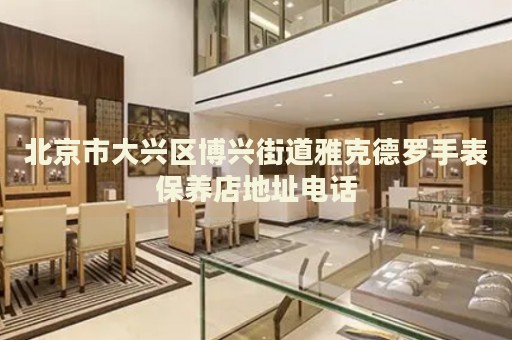 北京市大興區(qū)博興街道雅克德羅手表保養(yǎng)店地址電話