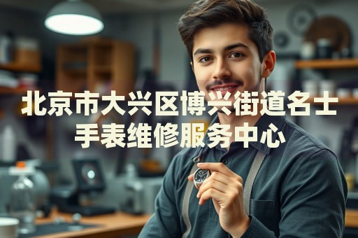 北京市大興區(qū)博興街道名士手表維修服務(wù)中心