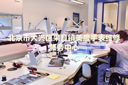 北京市大興區(qū)采育鎮(zhèn)美度手表維修服務(wù)中心