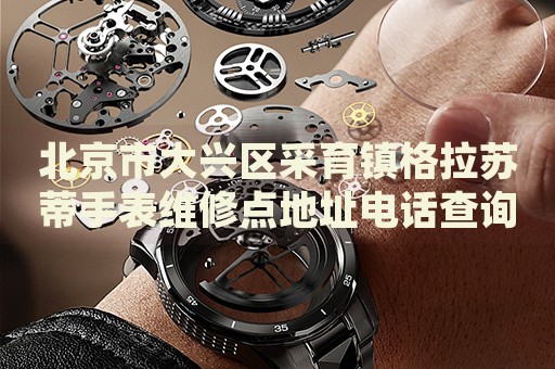 北京市大興區(qū)采育鎮(zhèn)格拉蘇蒂手表維修點(diǎn)地址電話查詢