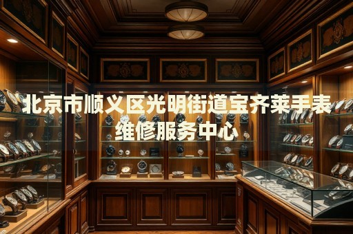 北京市順義區(qū)光明街道寶齊萊手表維修服務(wù)中心