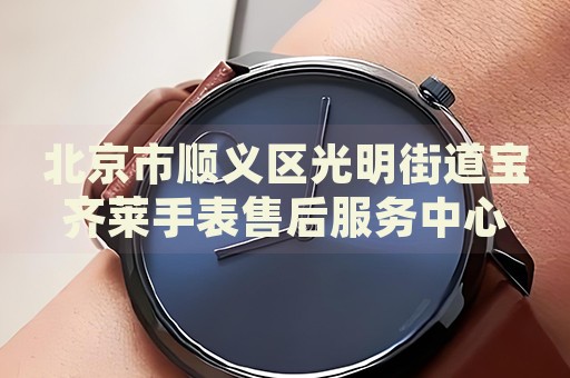 北京市順義區(qū)光明街道寶齊萊手表售后服務(wù)中心