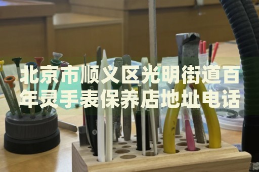 北京市順義區(qū)光明街道百年靈手表保養(yǎng)店地址電話