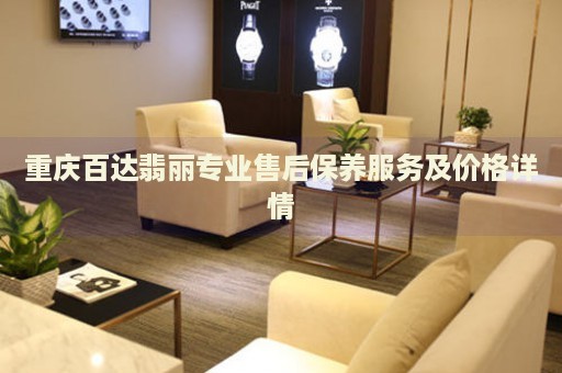 重慶百達(dá)翡麗專業(yè)售后保養(yǎng)服務(wù)及價(jià)格詳情