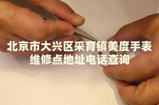 北京市大興區(qū)采育鎮(zhèn)美度手表維修點(diǎn)地址電話查詢