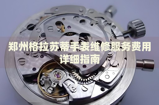 鄭州格拉蘇蒂手表維修服務(wù)費(fèi)用詳細(xì)指南