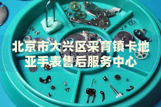 北京市大興區(qū)采育鎮(zhèn)卡地亞手表售后服務(wù)中心