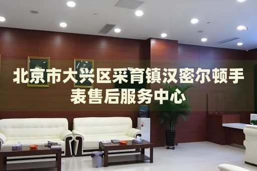 北京市大興區(qū)采育鎮(zhèn)漢密爾頓手表售后服務(wù)中心