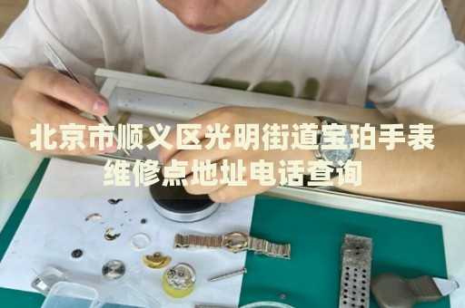 北京市順義區(qū)光明街道寶珀手表維修點(diǎn)地址電話(huà)查詢(xún)