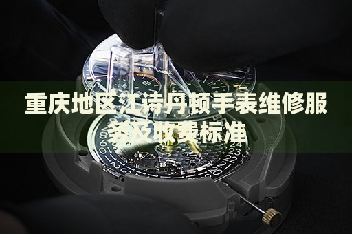 重慶地區(qū)江詩丹頓手表維修服務及收費標準