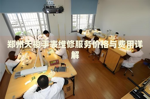 鄭州天梭手表維修服務價格與費用詳解