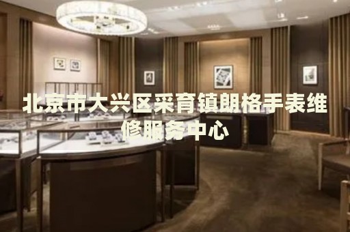 北京市大興區(qū)采育鎮(zhèn)朗格手表維修服務中心