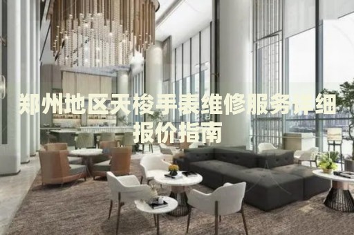 鄭州地區(qū)天梭手表維修服務詳細報價指南
