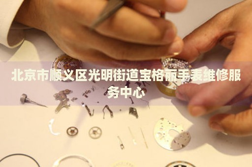 北京市順義區(qū)光明街道寶格麗手表維修服務中心