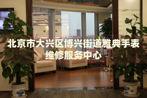 北京市大興區(qū)博興街道雅典手表維修服務中心