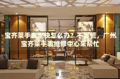 寶齊萊手表走快怎么辦？不要慌，廣州寶齊萊手表維修中心來幫忙