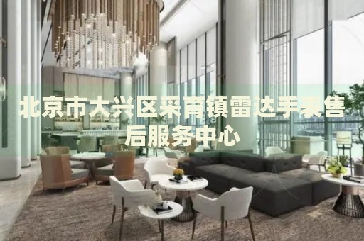 北京市大興區(qū)采育鎮(zhèn)雷達手表售后服務(wù)中心