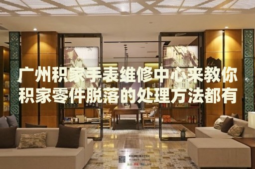 廣州積家手表維修中心來(lái)教你積家零件脫落的處理方法都有哪些？