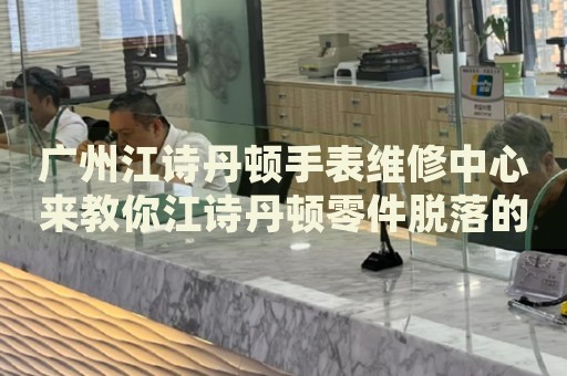 廣州江詩(shī)丹頓手表維修中心來(lái)教你江詩(shī)丹頓零件脫落的處理方法都有哪些？