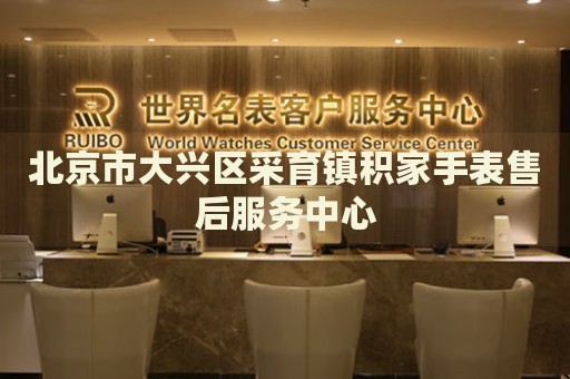 北京市大興區(qū)采育鎮(zhèn)積家手表售后服務(wù)中心