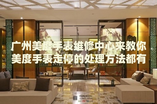 廣州美度手表維修中心來教你美度手表走停的處理方法都有哪些？