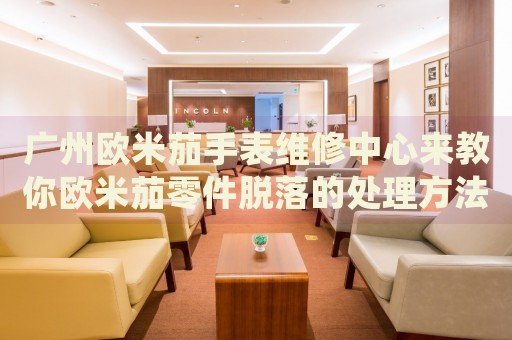 廣州歐米茄手表維修中心來教你歐米茄零件脫落的處理方法都有哪些？