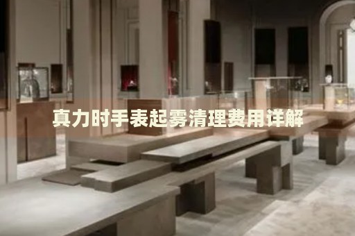 真力時手表起霧清理費用詳解