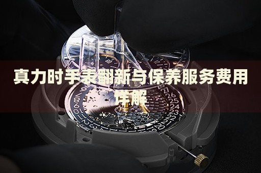 真力時手表翻新與保養(yǎng)服務費用詳解
