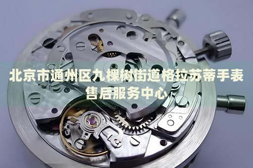 北京市通州區(qū)九棵樹街道格拉蘇蒂手表售后服務(wù)中心
