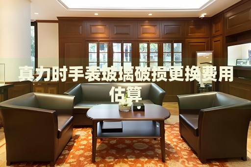 真力時手表玻璃破損更換費用估算