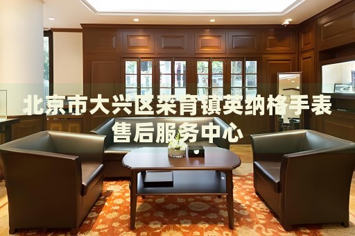 北京市大興區(qū)采育鎮(zhèn)英納格手表售后服務(wù)中心