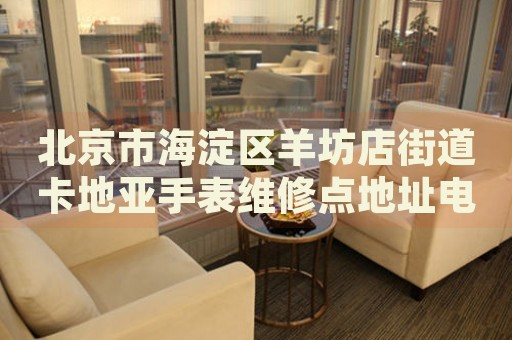 北京市海淀區(qū)羊坊店街道卡地亞手表維修點(diǎn)地址電話查詢