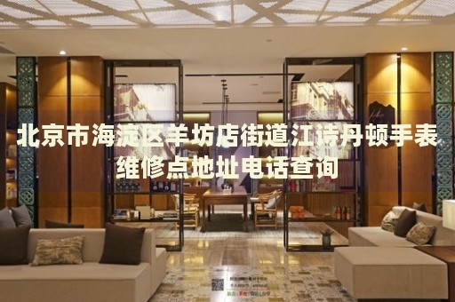 北京市海淀區(qū)羊坊店街道江詩(shī)丹頓手表維修點(diǎn)地址電話查詢