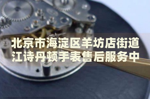 北京市海淀區(qū)羊坊店街道江詩(shī)丹頓手表售后服務(wù)中心