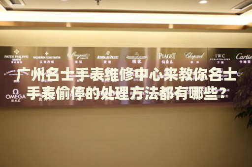 廣州名士手表維修中心來教你名士手表偷停的處理方法都有哪些？