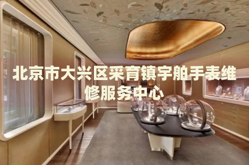 北京市大興區(qū)采育鎮(zhèn)宇舶手表維修服務(wù)中心