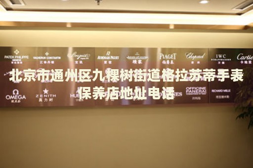 北京市通州區(qū)九棵樹街道格拉蘇蒂手表保養(yǎng)店地址電話