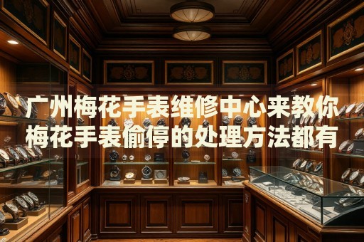 廣州梅花手表維修中心來(lái)教你梅花手表偷停的處理方法都有哪些？