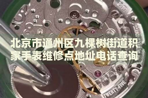 北京市通州區(qū)九棵樹街道積家手表維修點(diǎn)地址電話查詢