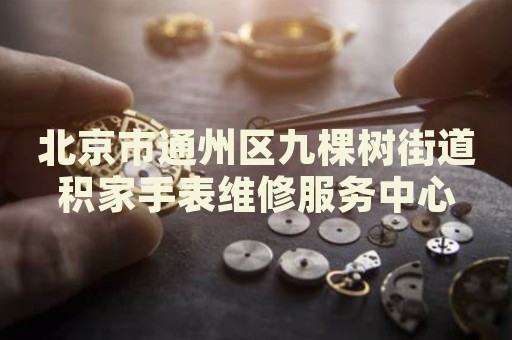 北京市通州區(qū)九棵樹街道積家手表維修服務(wù)中心