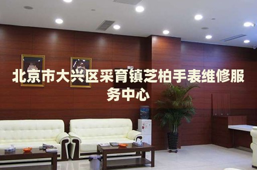 北京市大興區(qū)采育鎮(zhèn)芝柏手表維修服務(wù)中心