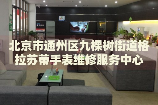 北京市通州區(qū)九棵樹街道格拉蘇蒂手表維修服務(wù)中心